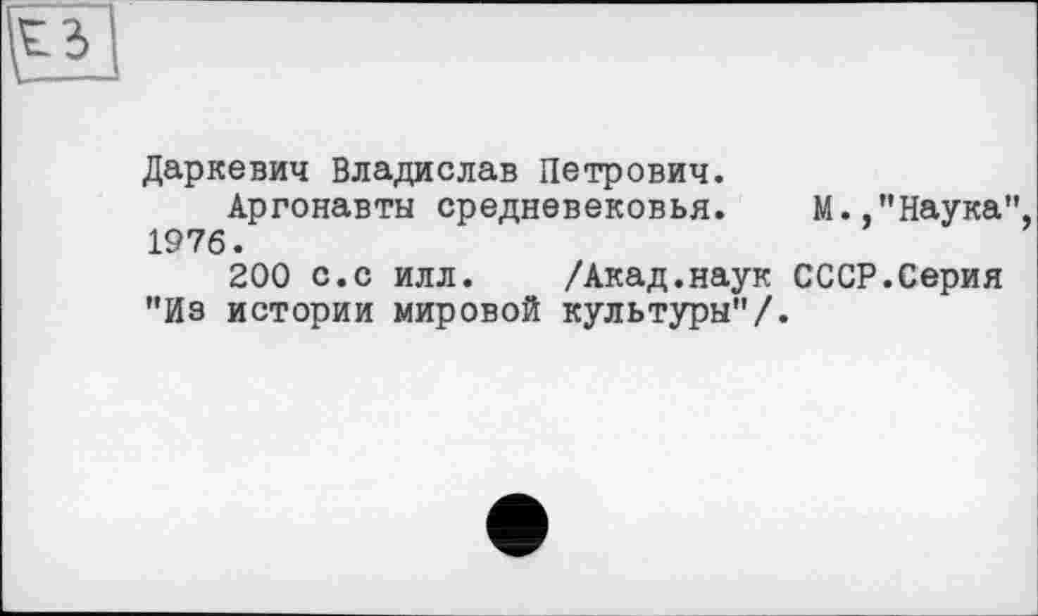 ﻿Даркевич Владислав Петрович.
Аргонавты средневековья. М.,"Наука" 1976.
200 с.с илл. /Акад.наук СССР.Серия "Из истории мировой культуры"/.